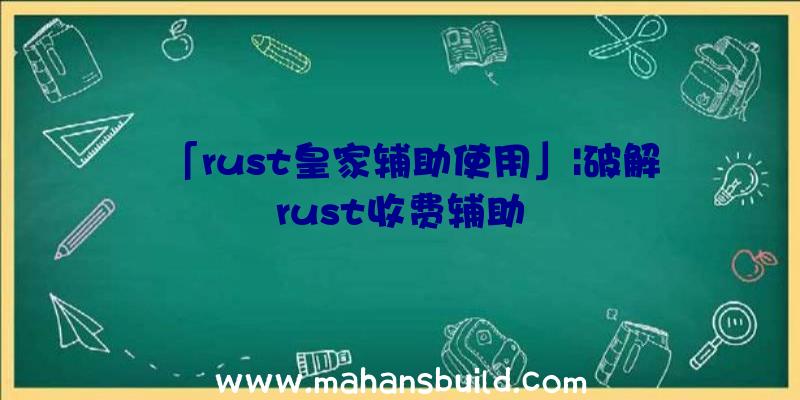 「rust皇家辅助使用」|破解rust收费辅助